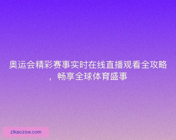 奥运会精彩赛事实时在线直播观看全攻略，畅享全球体育盛事