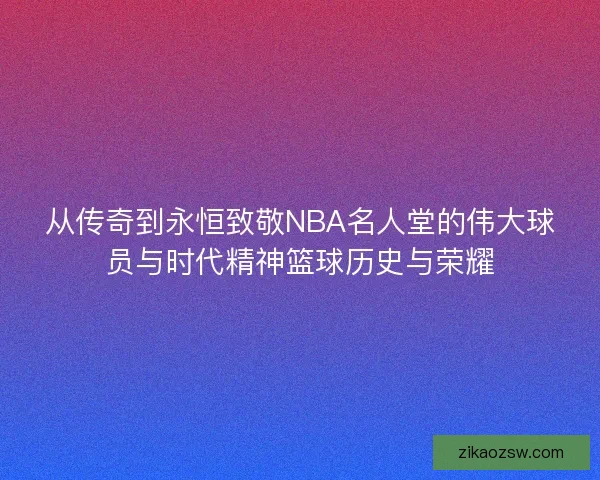 从传奇到永恒致敬NBA名人堂的伟大球员与时代精神篮球历史与荣耀